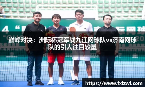 巅峰对决：洲际杯冠军战九江网球队vs济南网球队的引人注目较量