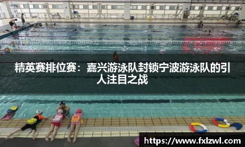 精英赛排位赛：嘉兴游泳队封锁宁波游泳队的引人注目之战