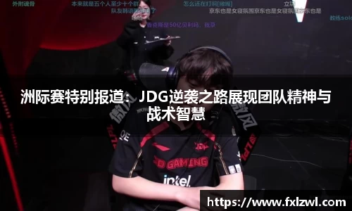 洲际赛特别报道：JDG逆袭之路展现团队精神与战术智慧