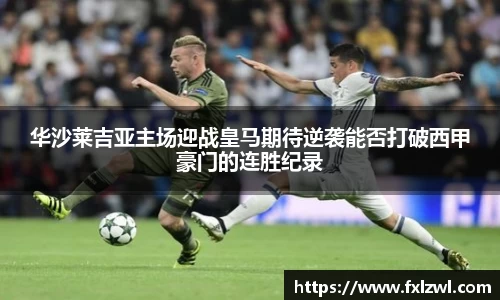 华沙莱吉亚主场迎战皇马期待逆袭能否打破西甲豪门的连胜纪录