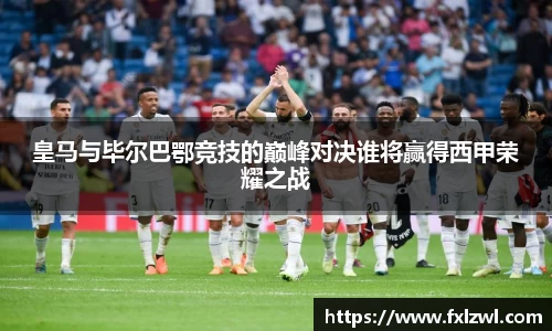 皇马与毕尔巴鄂竞技的巅峰对决谁将赢得西甲荣耀之战