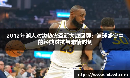 2012年湖人对决热火圣诞大战回顾：篮球盛宴中的经典对抗与激情时刻